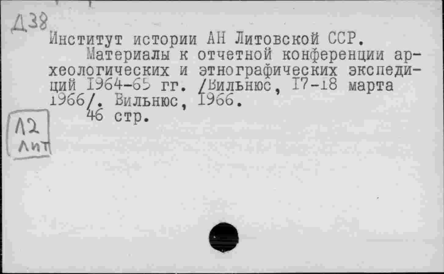 ﻿Институт истории АН Литовской ССР.
Материалы к отчетной конференции археологических и этнографических экспедиций 1964-65 гг. /Вильнюс, 17-18 марта 1966/. Вильнюс, 1966.
46 стр.